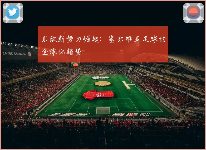 东欧新势力崛起：塞尔维亚足球的全球化趋势