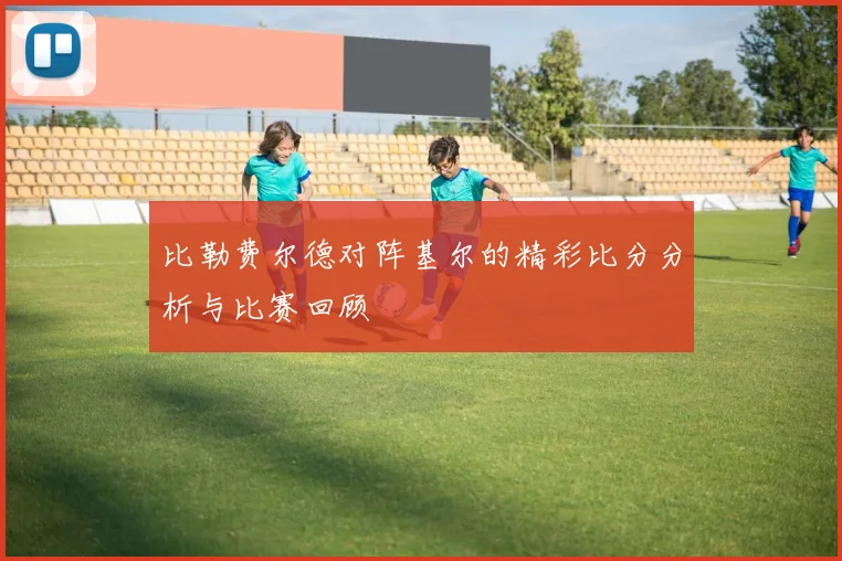 比勒费尔德对阵基尔的精彩比分分析与比赛回顾