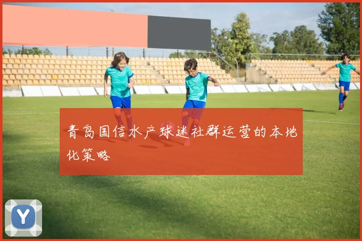 青岛国信水产球迷社群运营的本地化策略
