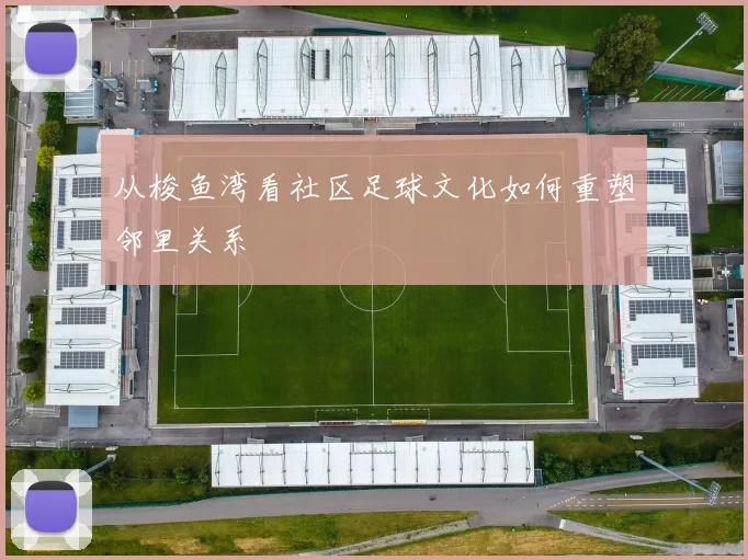 从梭鱼湾看社区足球文化如何重塑邻里关系