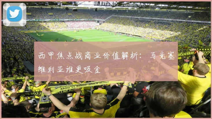 西甲焦点战商业价值解析：马竞塞维利亚谁更吸金