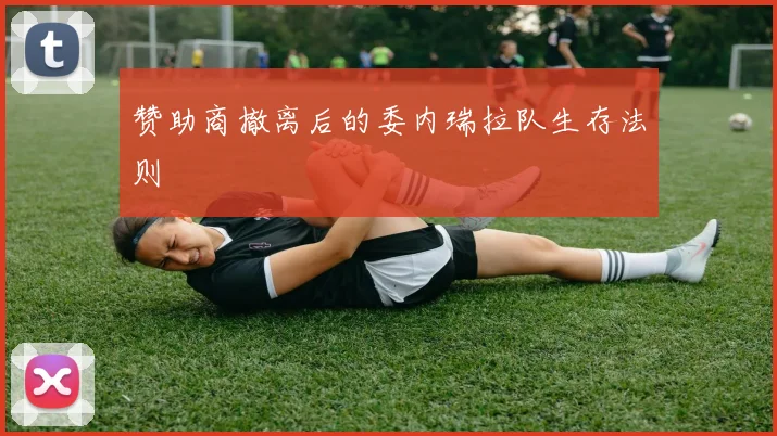 赞助商撤离后的委内瑞拉队生存法则