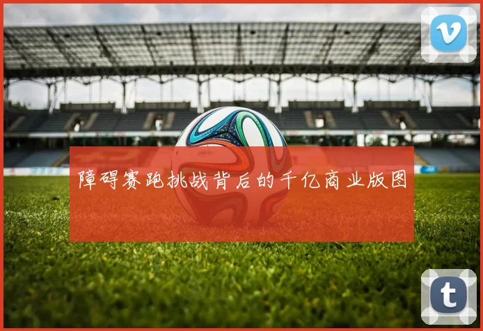 障碍赛跑挑战背后的千亿商业版图