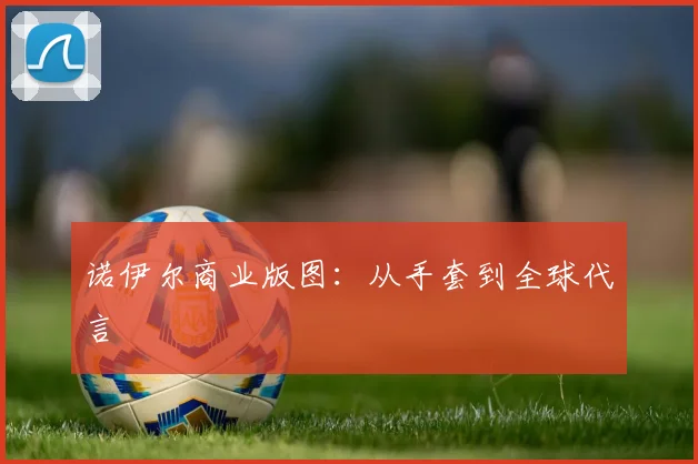 诺伊尔商业版图：从手套到全球代言