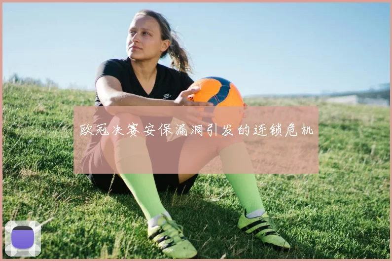 欧冠决赛安保漏洞引发的连锁危机