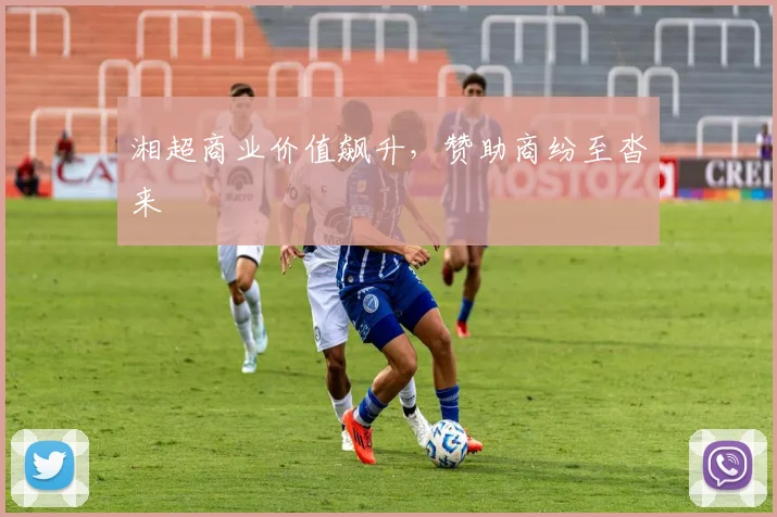 湘超商业价值飙升，赞助商纷至沓来