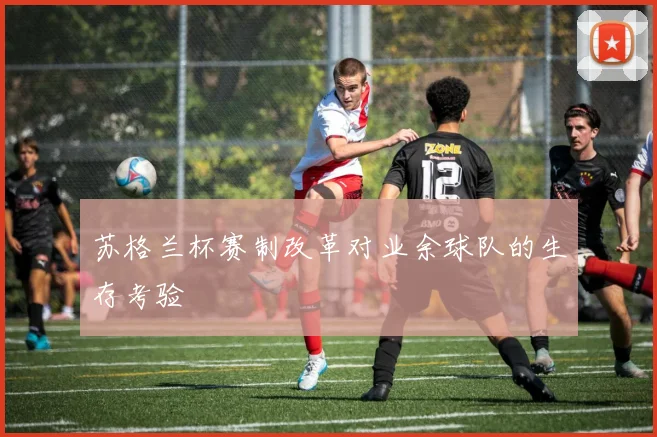 苏格兰杯赛制改革对业余球队的生存考验