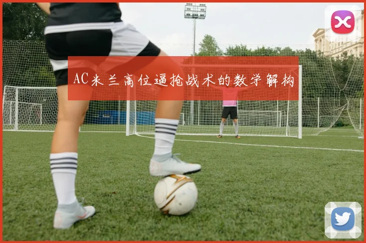 AC米兰高位逼抢战术的数学解构