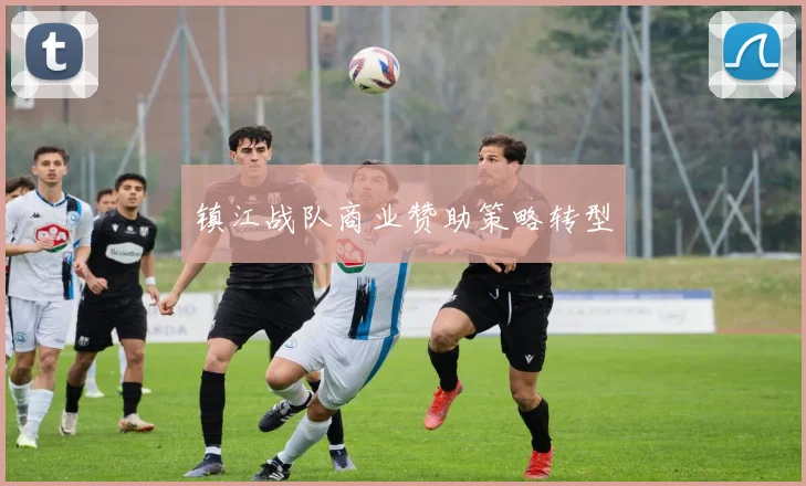 镇江战队商业赞助策略转型