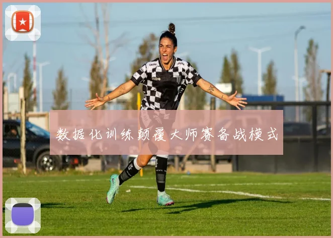 数据化训练颠覆大师赛备战模式