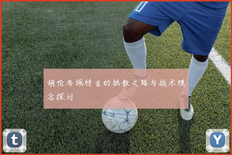 胡伦洛佩特吉的执教之路与战术理念探讨