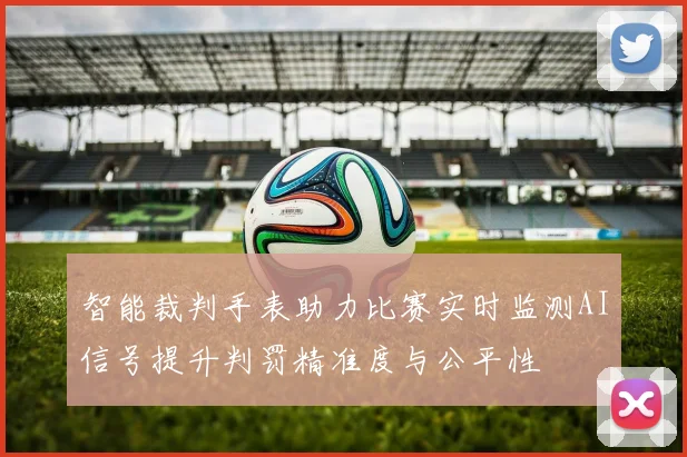 智能裁判手表助力比赛实时监测AI信号提升判罚精准度与公平性