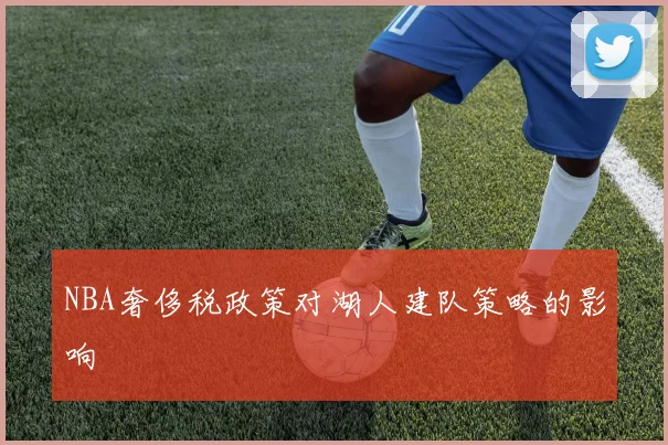 NBA奢侈税政策对湖人建队策略的影响